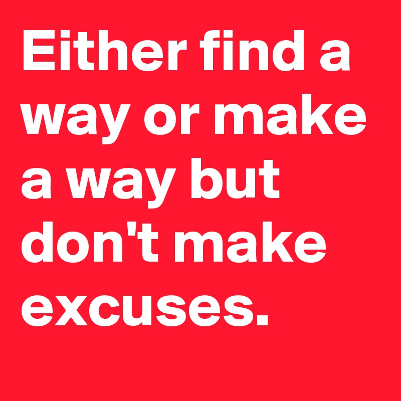 either-find-a-way-or-make-a-way-but-don-t-make-excuses-post-by-huzy