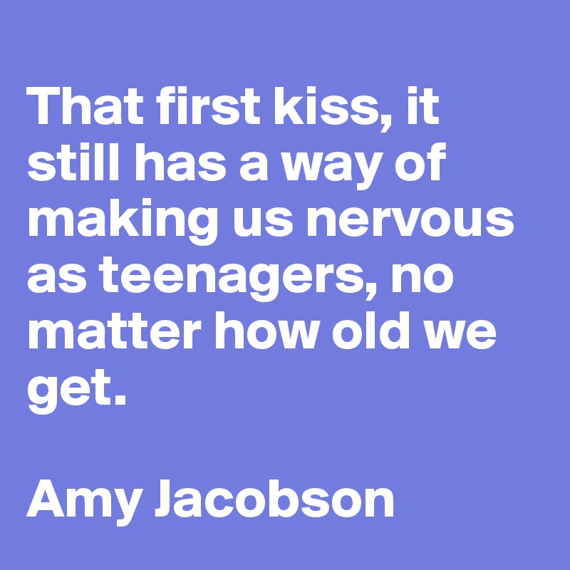 
That first kiss, it still has a way of making us nervous as teenagers, no matter how old we get.

Amy Jacobson