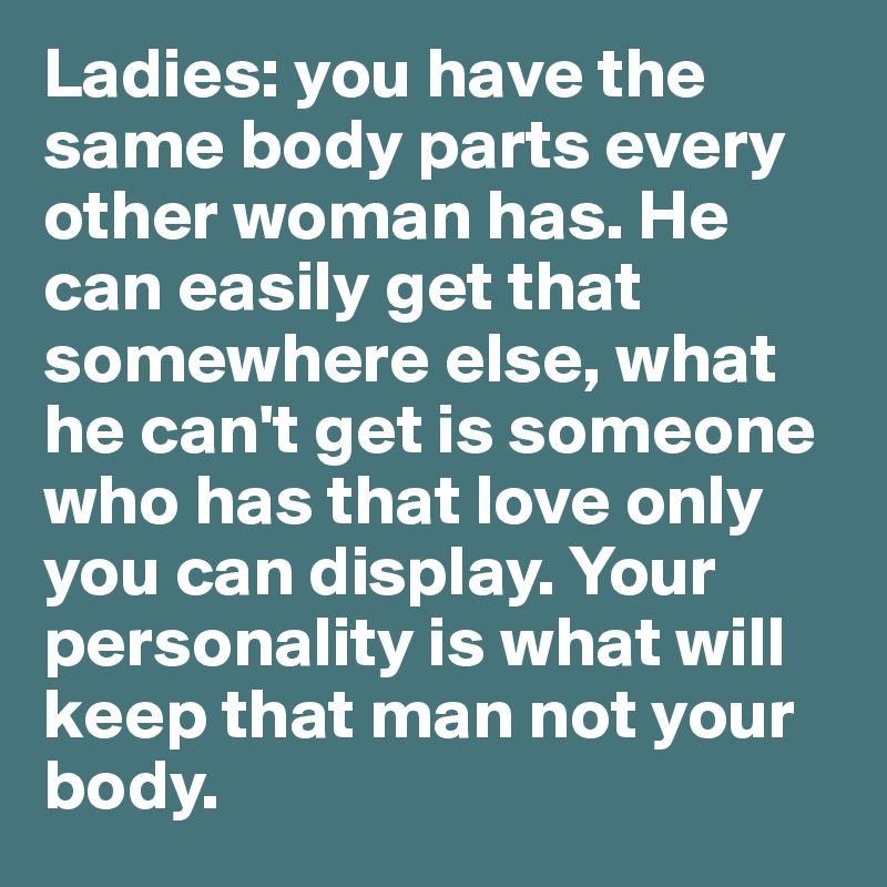 Ladies You Have The Same Body Parts Every Other Woman Has He Can Easily Get That body parts every other woman has he