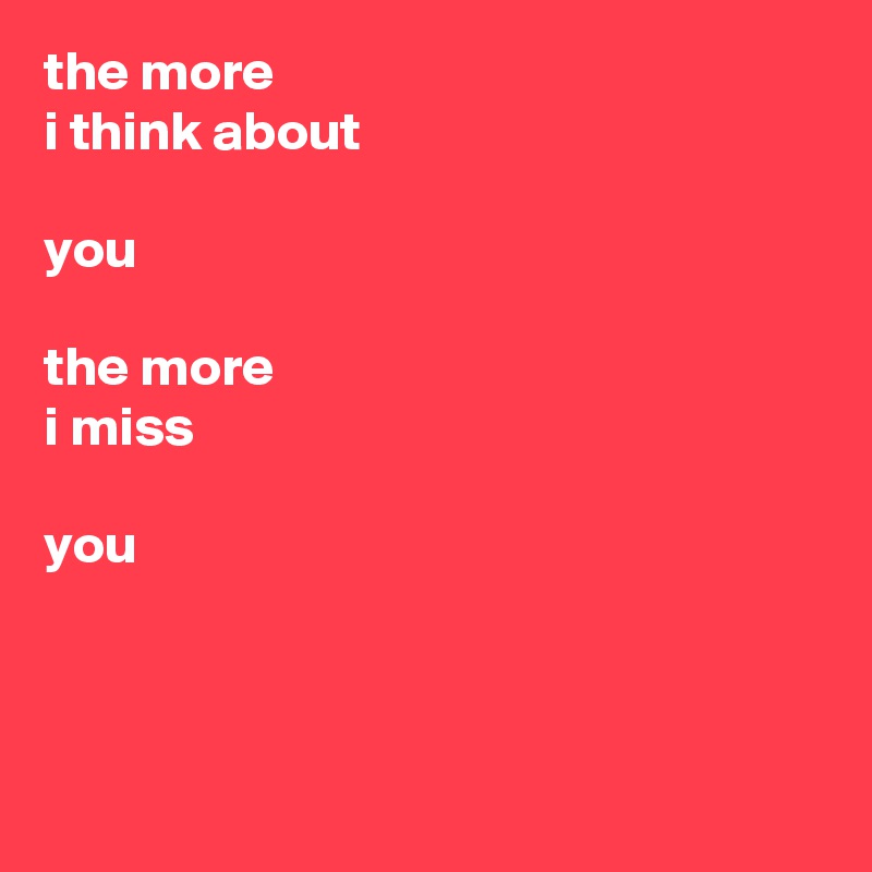 the more
i think about

you

the more
i miss

you



