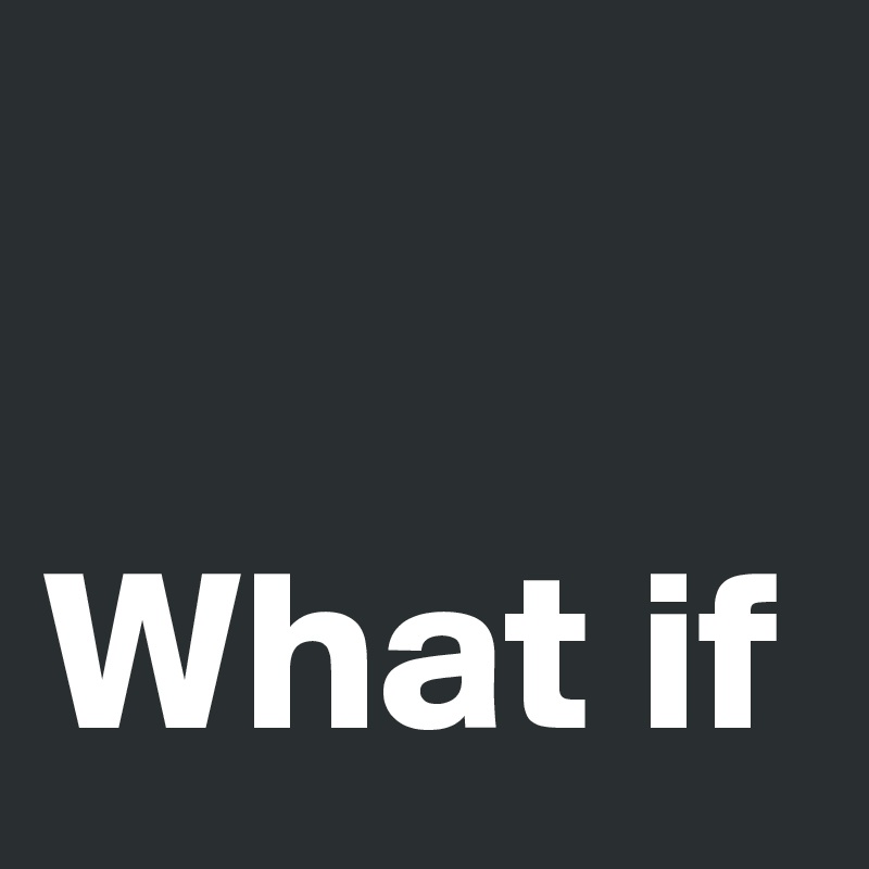 

What if