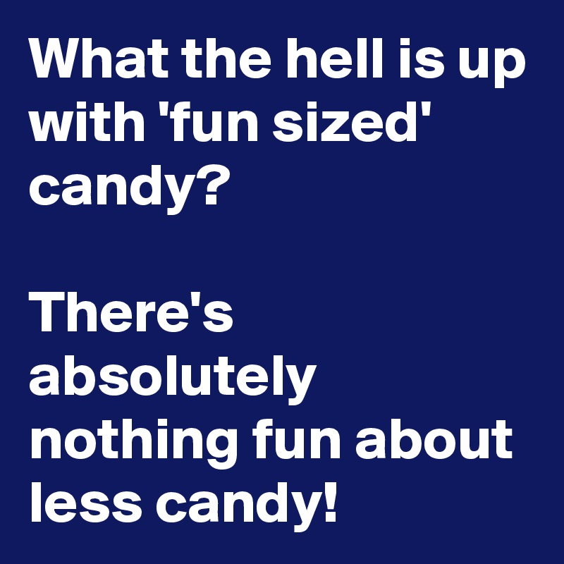 What the hell is up with 'fun sized' candy?

There's absolutely nothing fun about less candy!