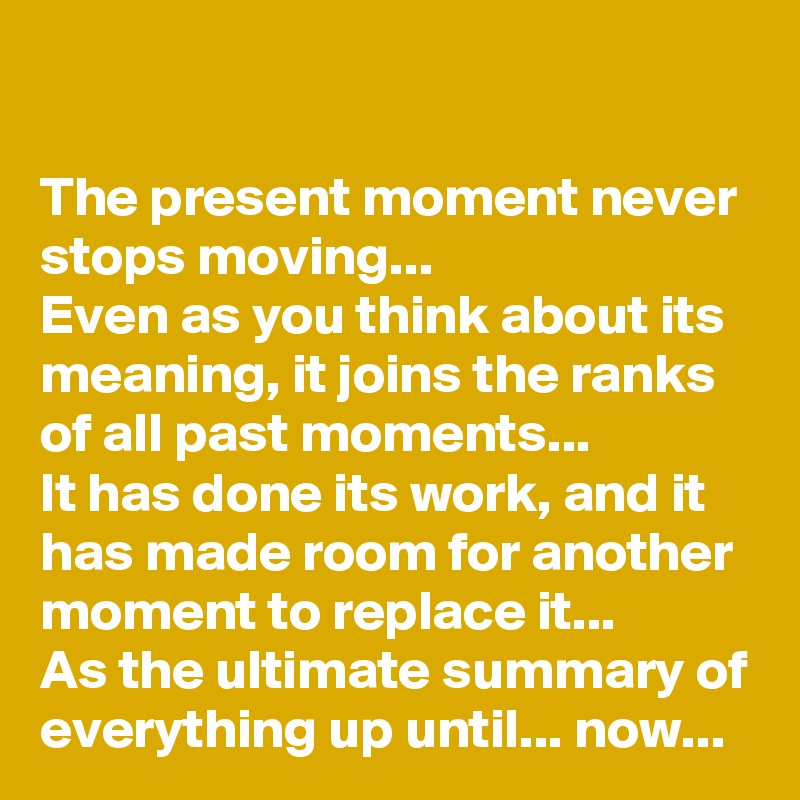 The Present Moment Never Stops Moving Even As You Think About Its Meaning It Joins The