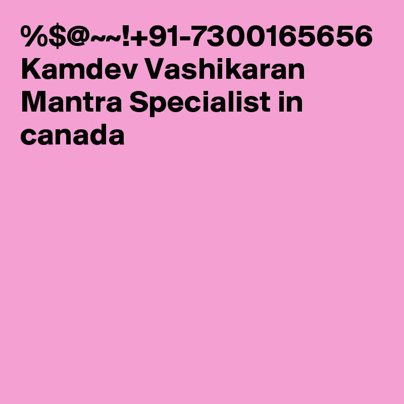 %$@~~!+91-7300165656 Kamdev Vashikaran Mantra Specialist in canada