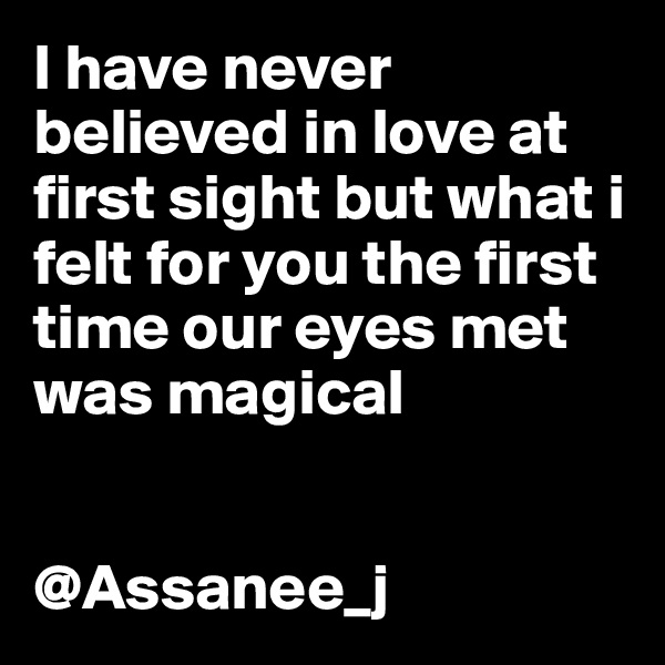 I have never believed in love at first sight but what i felt for you the first time our eyes met was magical


@Assanee_j