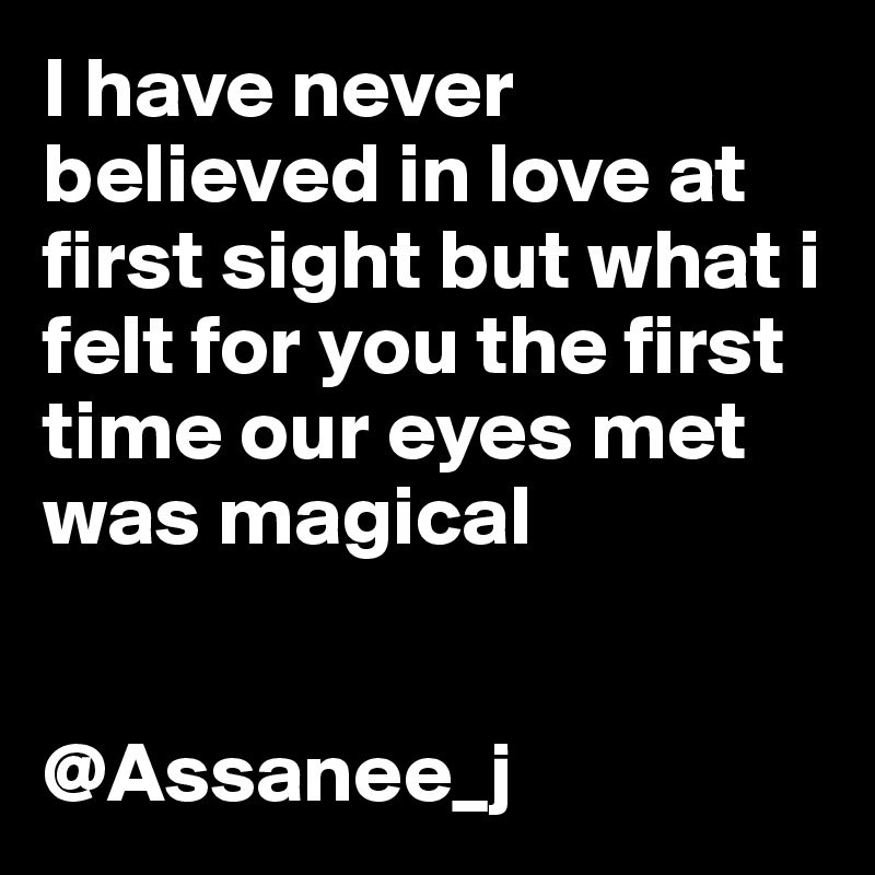 I have never believed in love at first sight but what i felt for you the first time our eyes met was magical


@Assanee_j