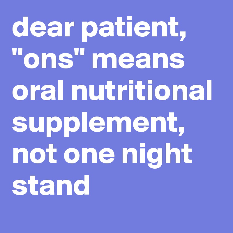 dear patient, "ons" means oral nutritional supplement, not one night stand