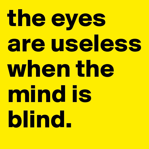 the eyes are useless when the mind is blind. 