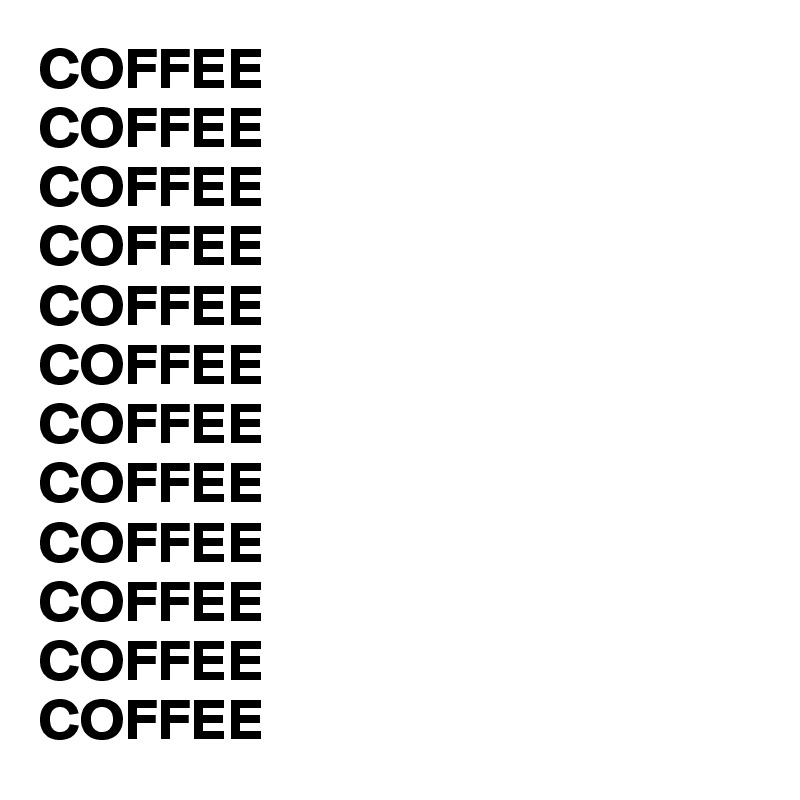 COFFEE
COFFEE
COFFEE
COFFEE
COFFEE
COFFEE
COFFEE
COFFEE
COFFEE
COFFEE
COFFEE
COFFEE