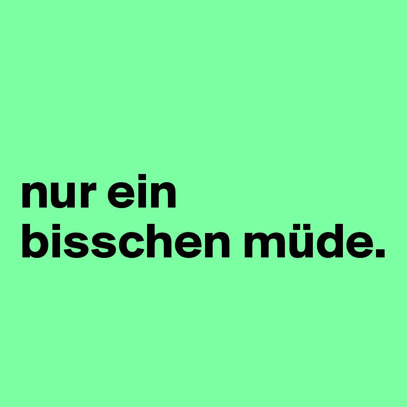 


nur ein bisschen müde. 

