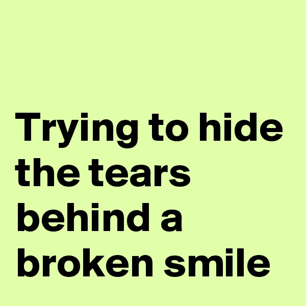 

Trying to hide the tears behind a broken smile