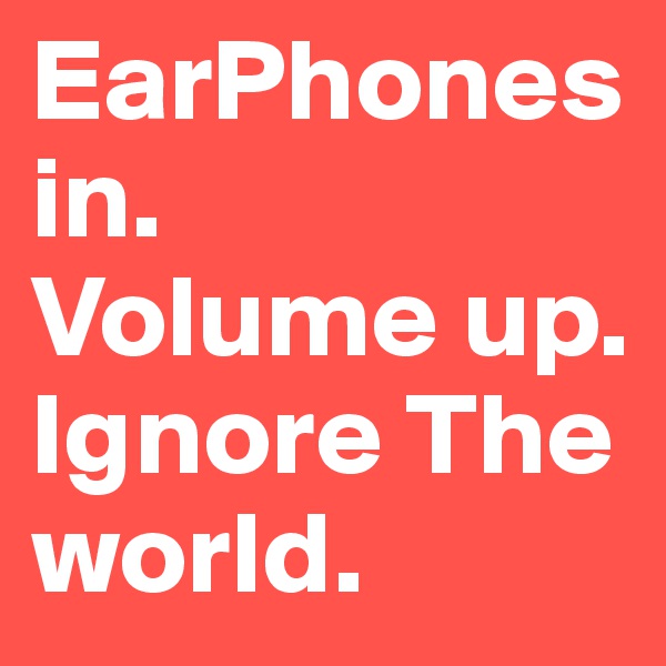 EarPhones in.     Volume up. Ignore The world.