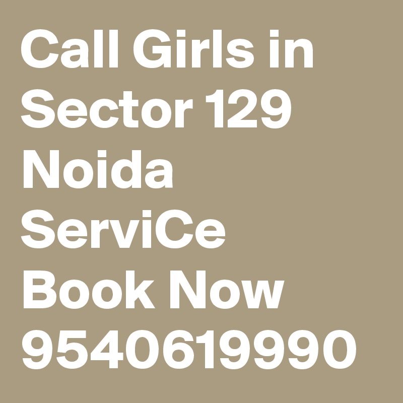Call Girls in Sector 129 Noida ServiCe Book Now 9540619990