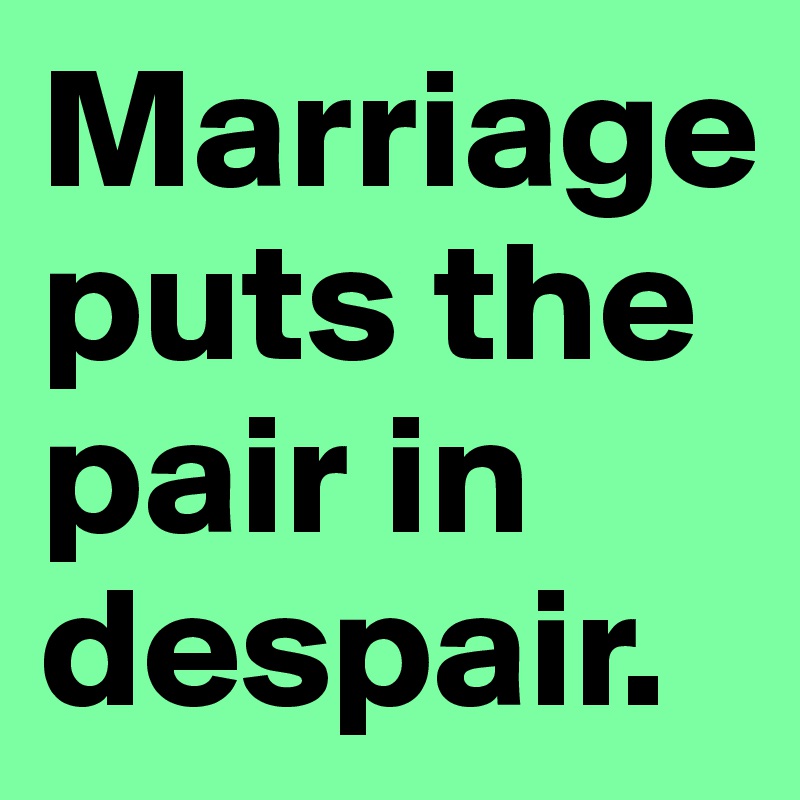 Marriage puts the pair in despair.