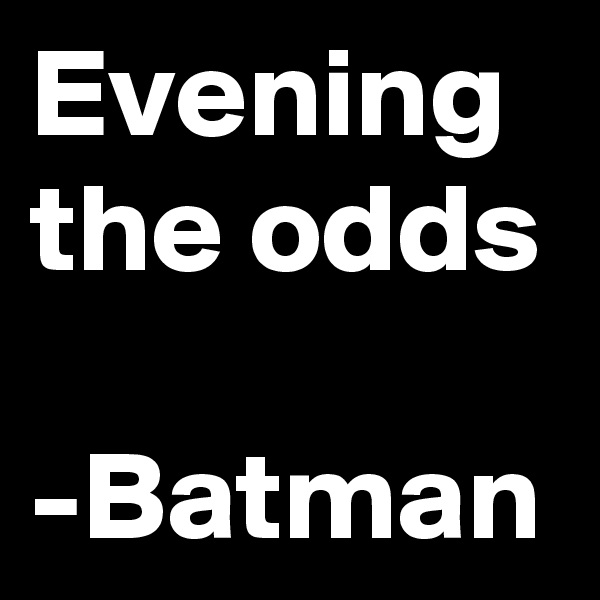 Evening the odds

-Batman