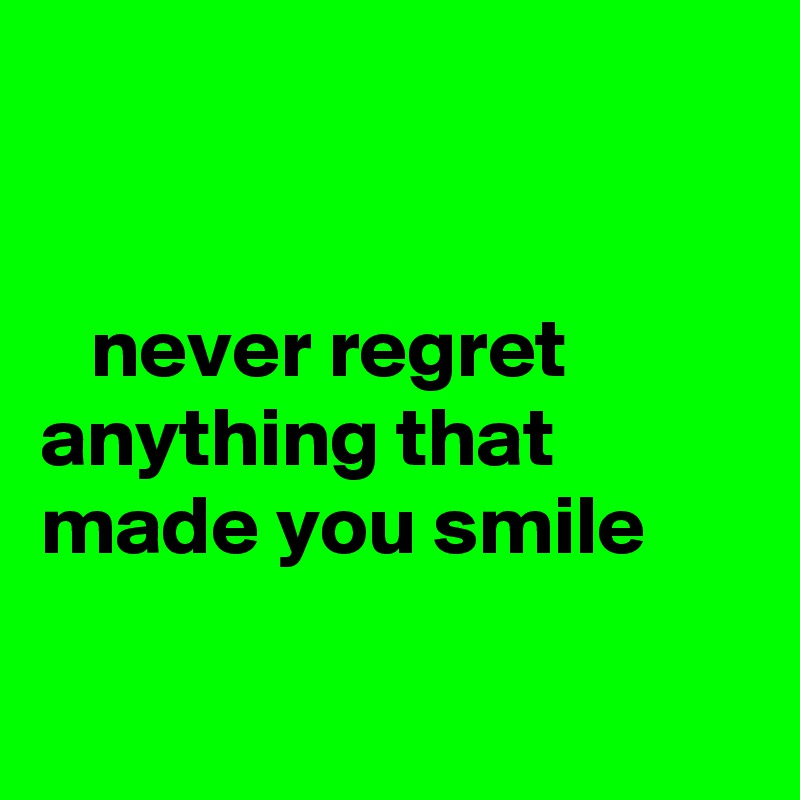 


   never regret anything that made you smile

