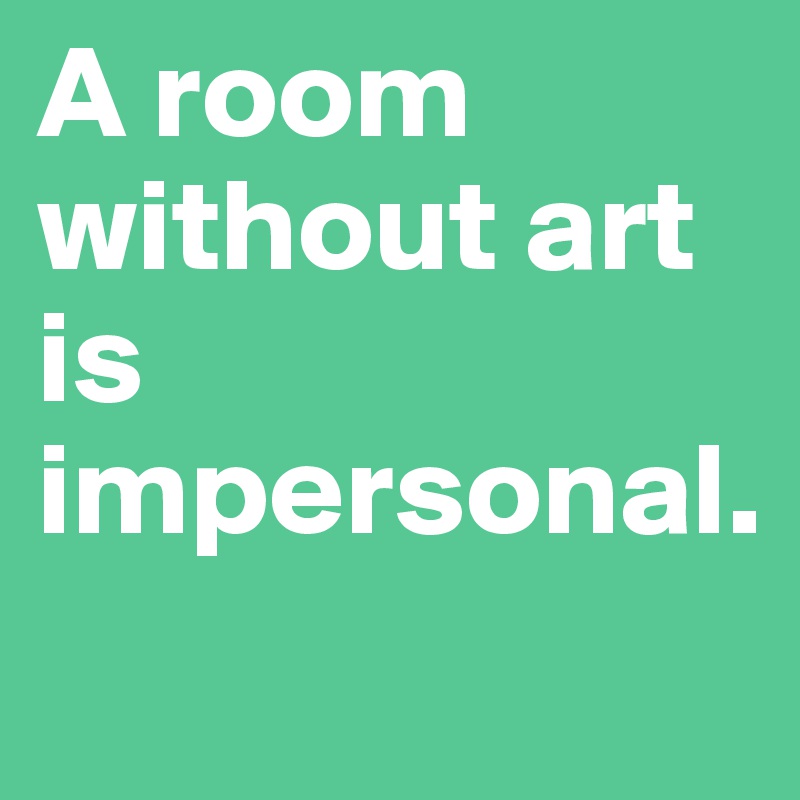 A room without art is impersonal. 
