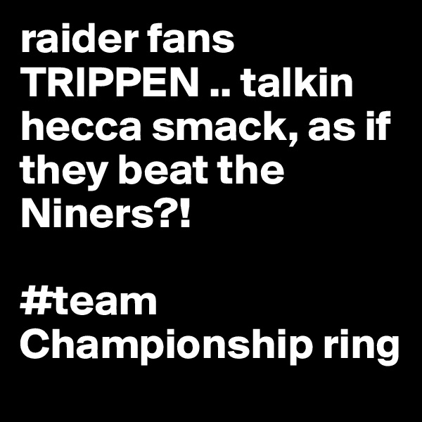 raider fans TRIPPEN .. talkin hecca smack, as if they beat the Niners?! 

#team Championship ring