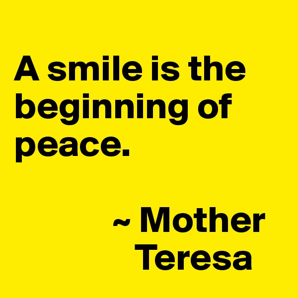 
A smile is the beginning of peace.

             ~ Mother   
                Teresa