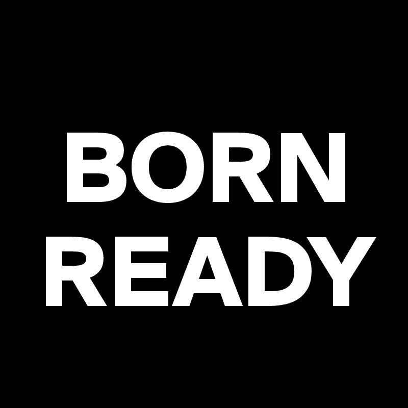 
  BORN           
 READY