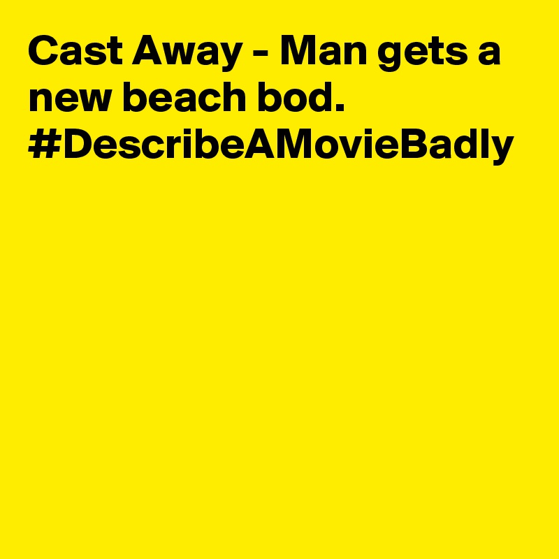 Cast Away - Man gets a new beach bod. #DescribeAMovieBadly