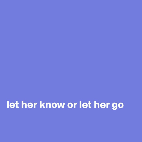 








let her know or let her go

