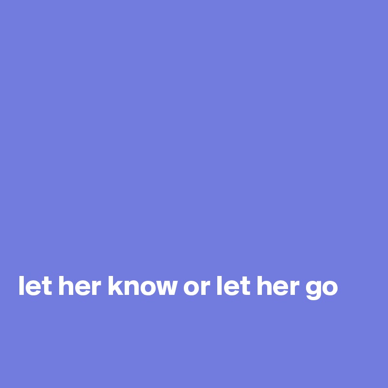 








let her know or let her go

