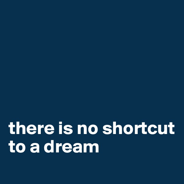 





there is no shortcut to a dream