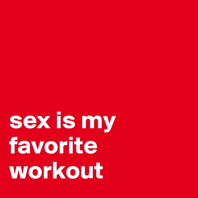 



sex is my favorite workout