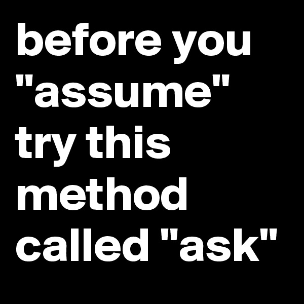 before you "assume" try this method called "ask"