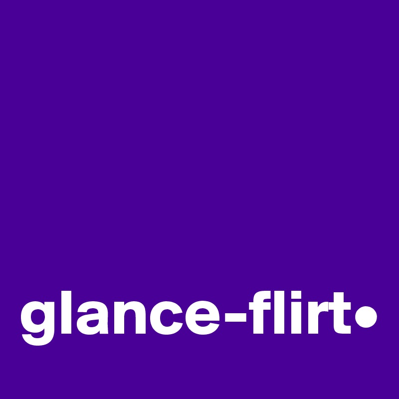 



glance-flirt•