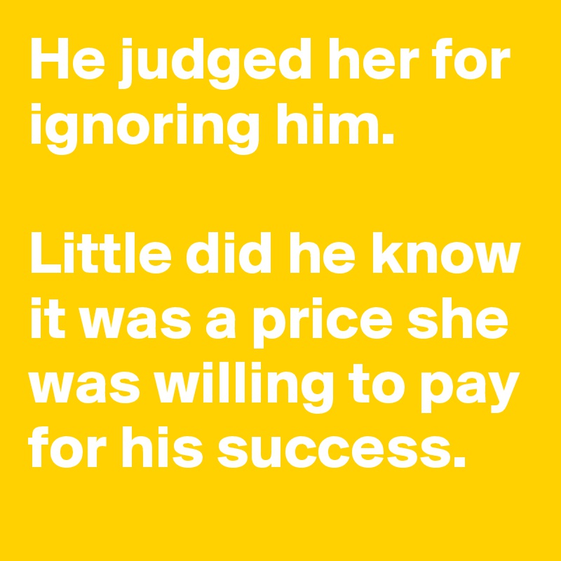 He judged her for ignoring him.

Little did he know it was a price she was willing to pay for his success. 