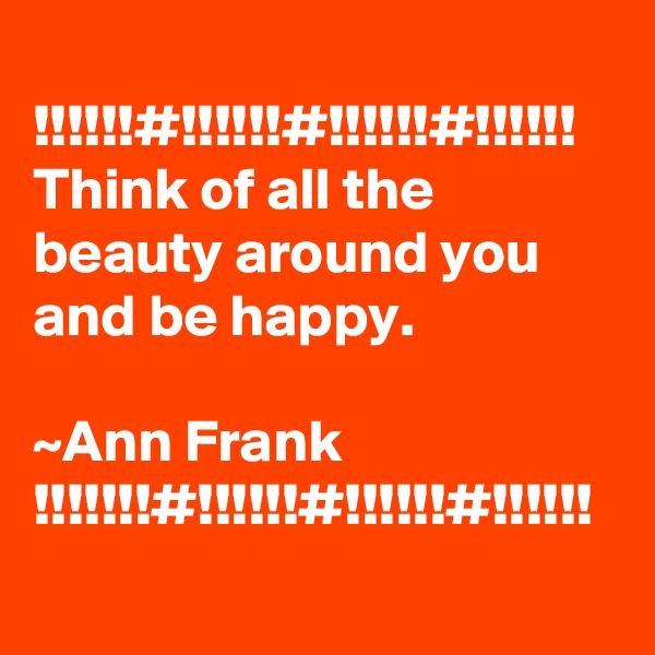 
!!!!!!#!!!!!!#!!!!!!#!!!!!!
Think of all the beauty around you and be happy.

~Ann Frank
!!!!!!!#!!!!!!#!!!!!!#!!!!!!