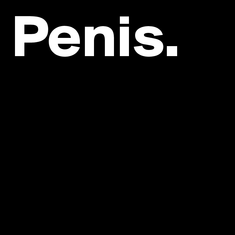 Penis.