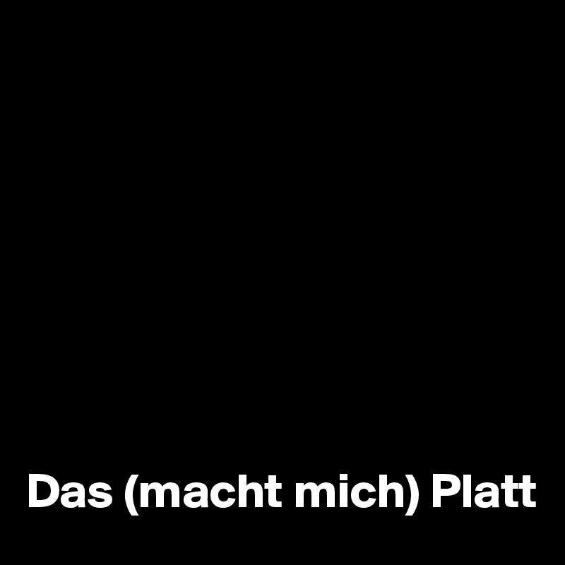 








Das (macht mich) Platt