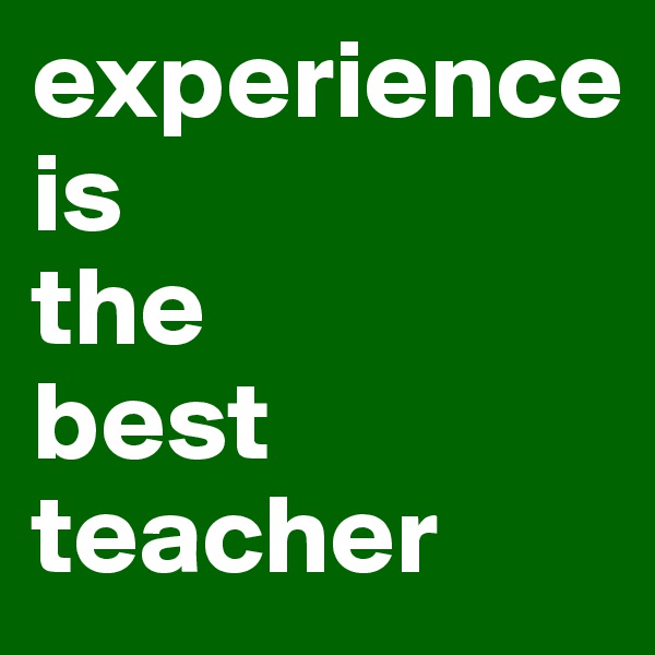 experience                        is               the        best     teacher 