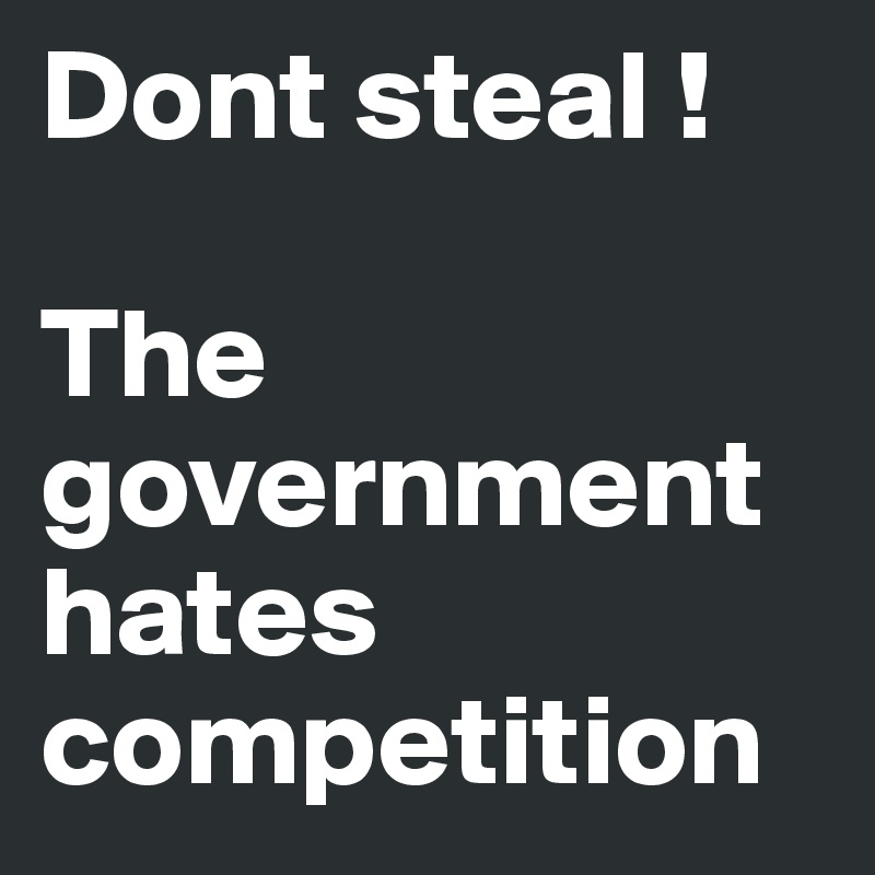 Dont steal ! 

The government hates competition