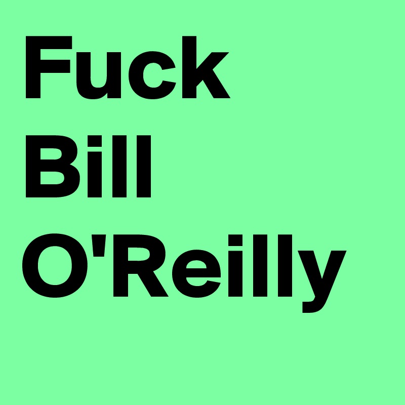 Fuck Bill O'Reilly