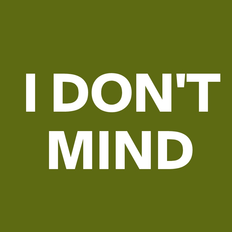 
 I DON'T  
   MIND