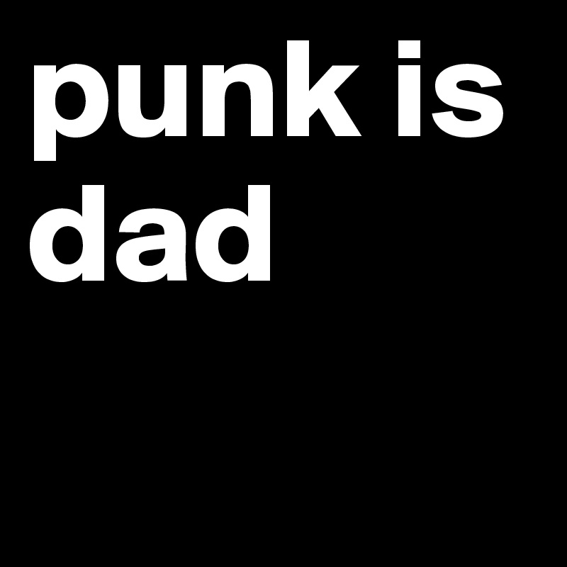 punk is dad