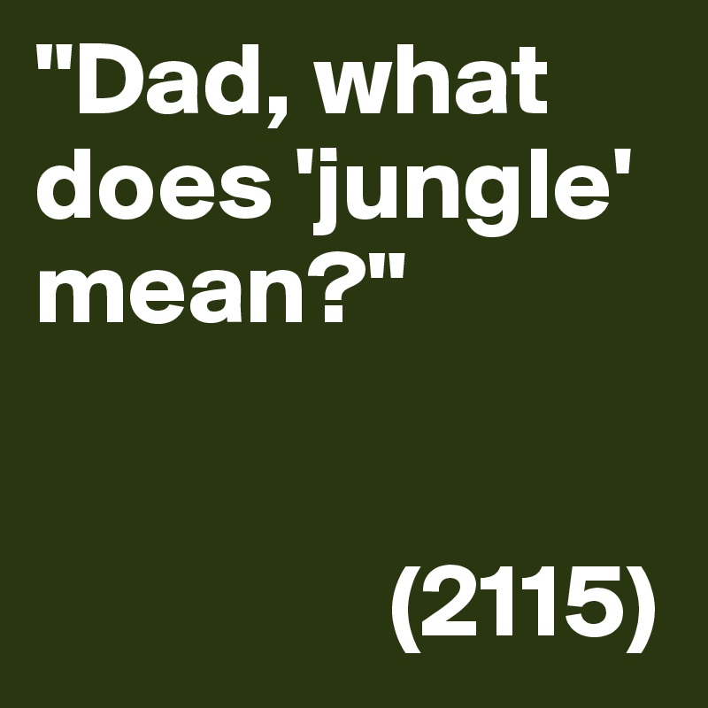 "Dad, what does 'jungle' mean?"

        
                 (2115)      