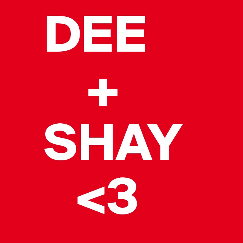    DEE                  
       +
   SHAY
      <3