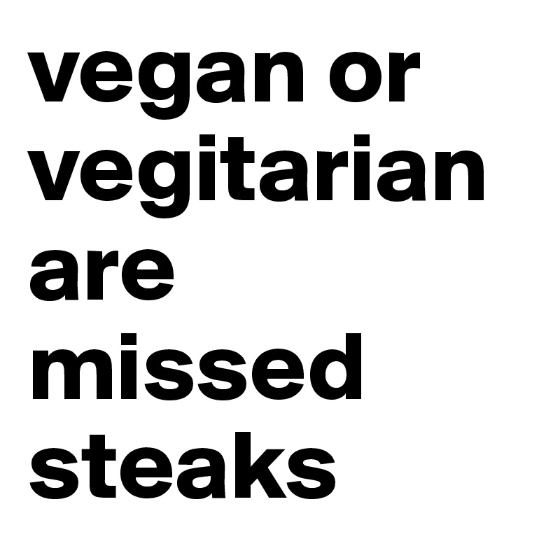 vegan or vegitarian are missed steaks