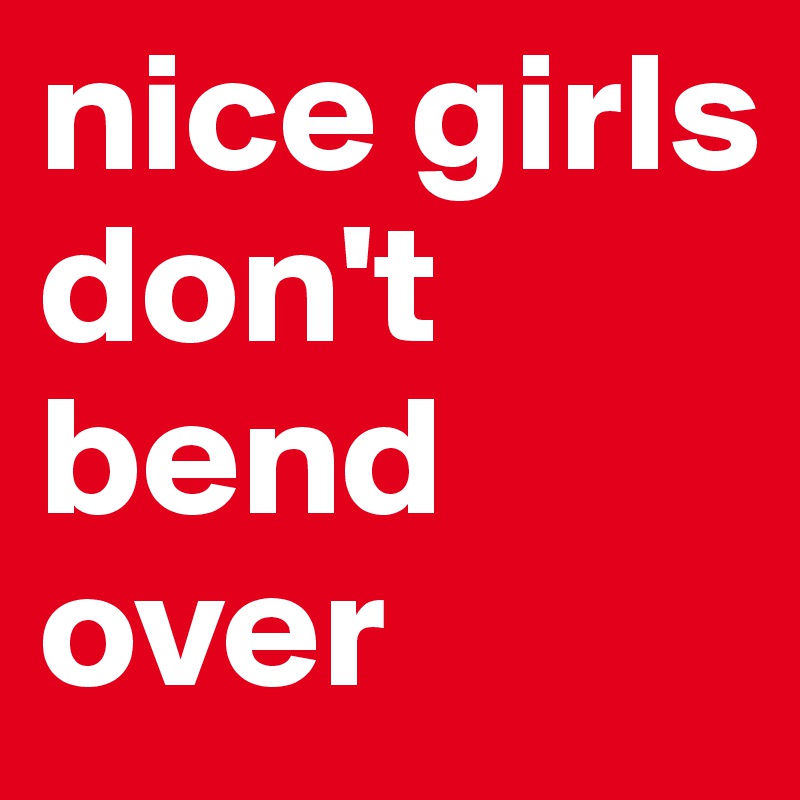 nice girls don't bend over