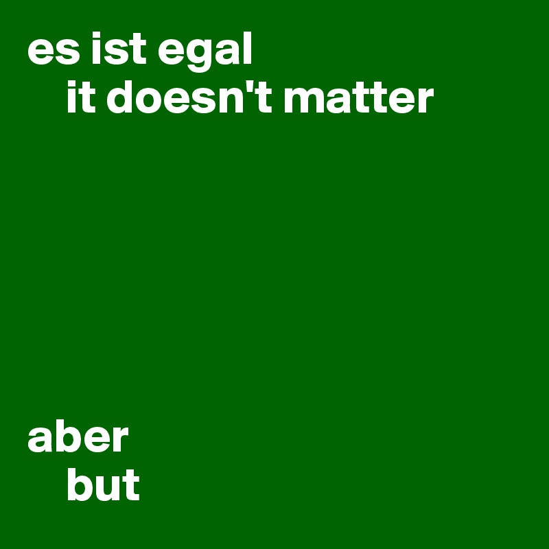 es ist egal
    it doesn't matter






aber
    but