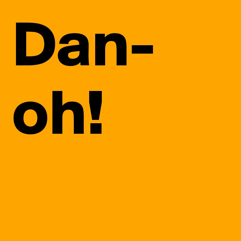 Dan-
oh!