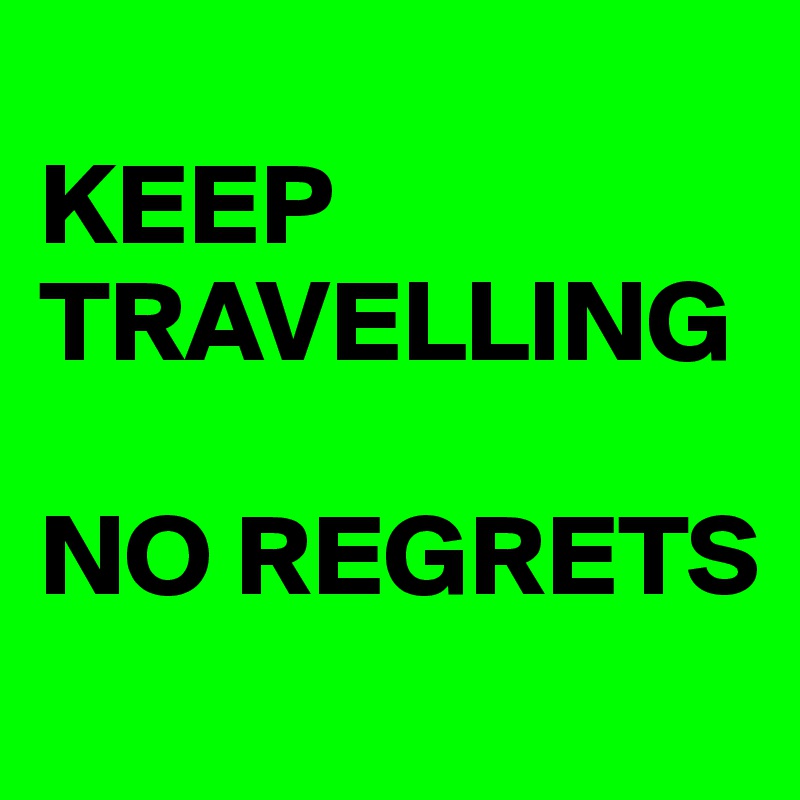 
KEEP TRAVELLING

NO REGRETS
