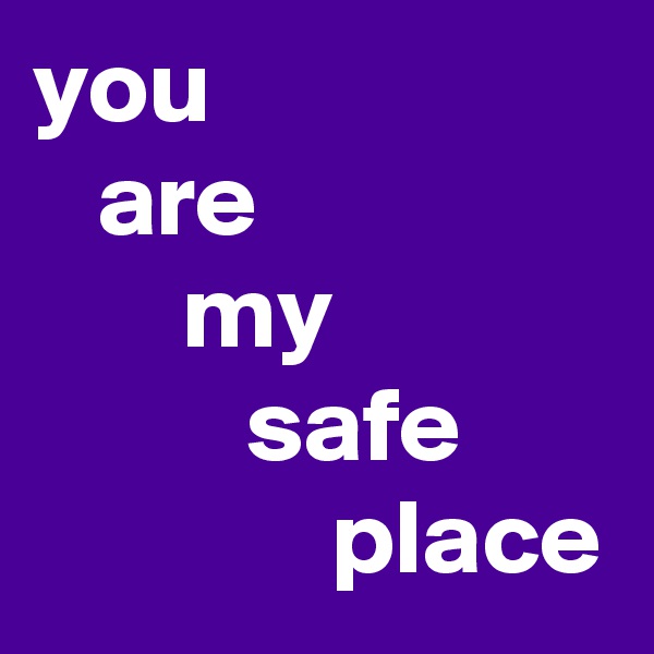 you 
   are
       my
          safe
              place