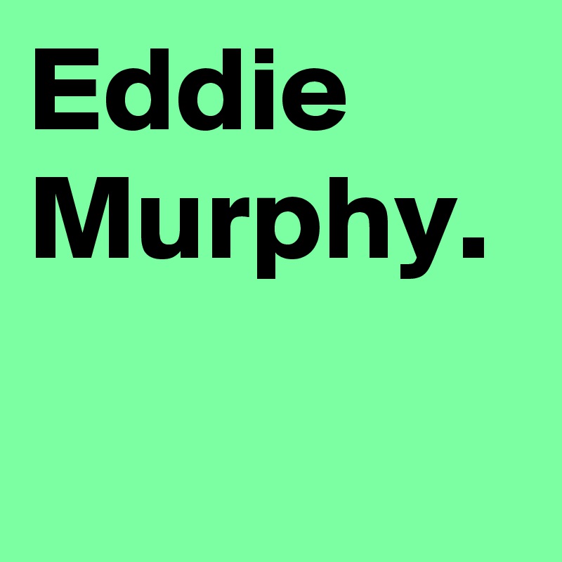 Eddie Murphy.