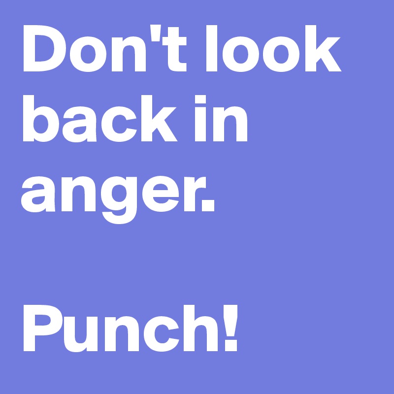 Don't look back in anger. 

Punch!
